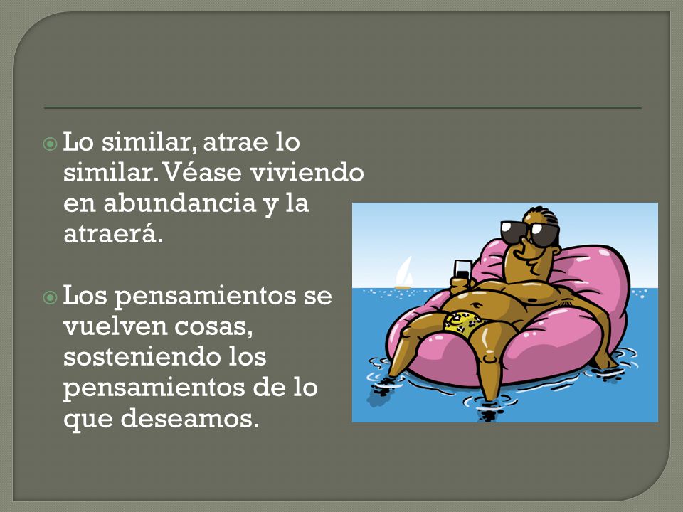 Lo similar, atrae lo similar. Véase viviendo en abundancia y la atraerá.