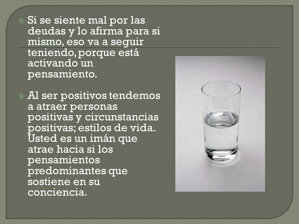 Si se siente mal por las deudas y lo afirma para si mismo, eso va a seguir teniendo, porque está activando un pensamiento.