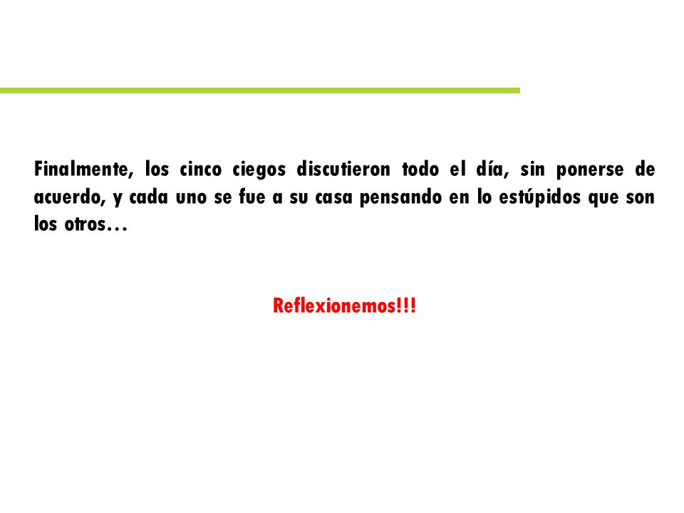 Finalmente, los cinco ciegos discutieron todo el día, sin ponerse de acuerdo, y cada uno se fue a su casa pensando en lo estúpidos que son los otros…