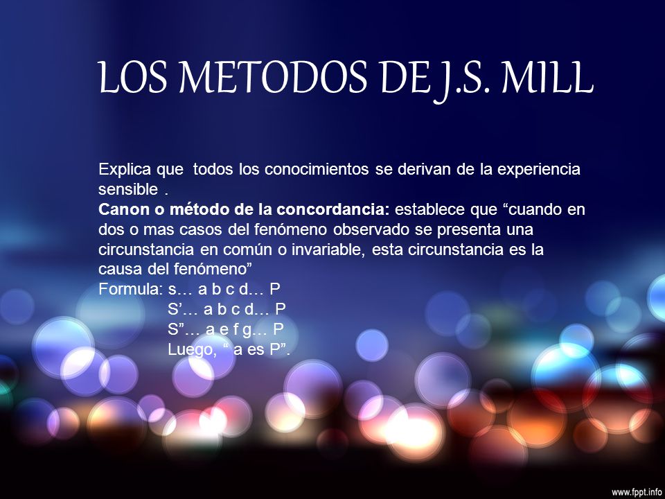 LOS METODOS DE J.S. MILL Explica que todos los conocimientos se derivan de la experiencia sensible .