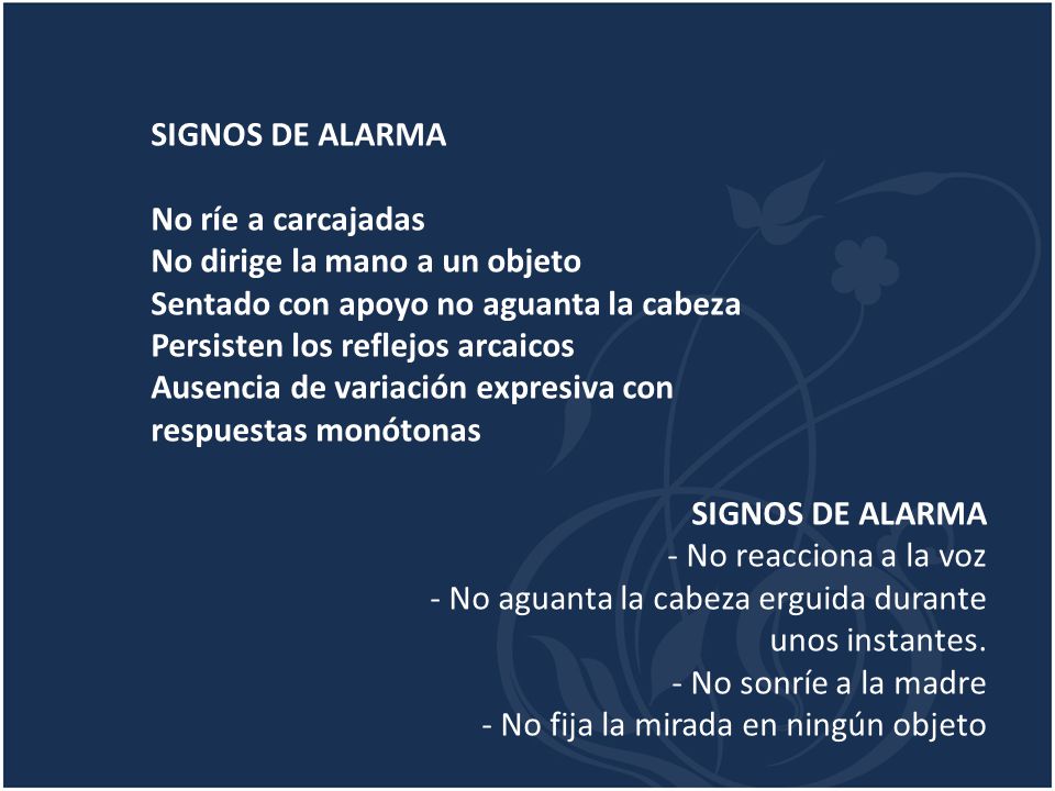 SIGNOS DE ALARMA No ríe a carcajadas. No dirige la mano a un objeto. Sentado con apoyo no aguanta la cabeza.