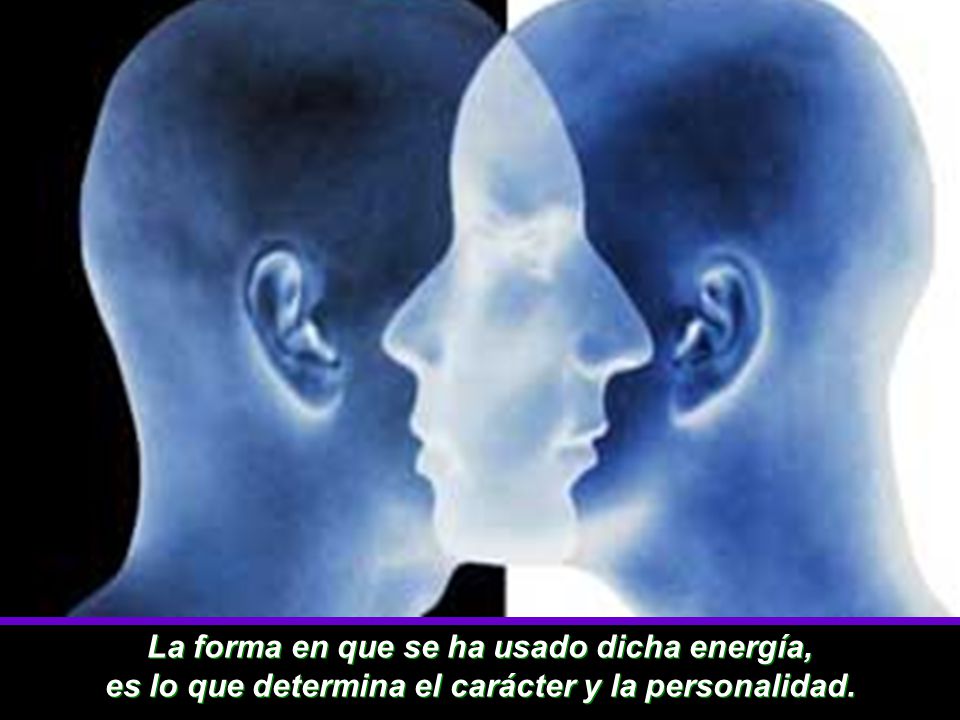 La forma en que se ha usado dicha energía, es lo que determina el carácter y la personalidad.
