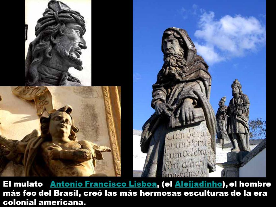 El mulato Antonio Francisco Lisboa, (el Aleijadinho), el hombre más feo del Brasil, creó las más hermosas esculturas de la era colonial americana.
