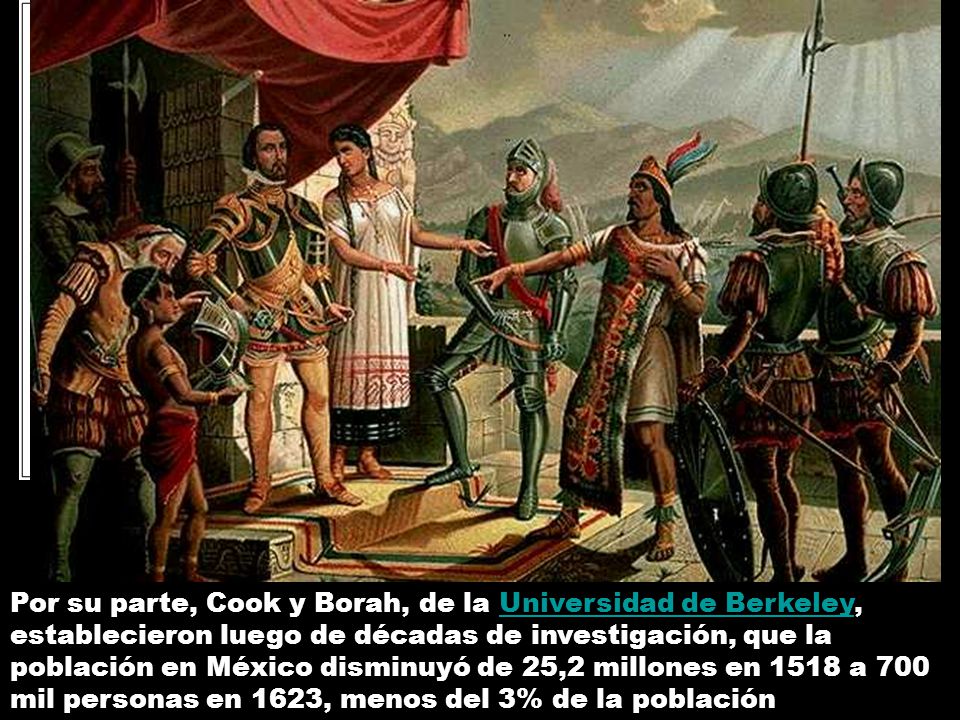 Según los investigadores Cook y Borah de la Universidad de Berkeley, en 30 años murieron 20 millones de mexicanos y un siglo después solo quedaba el 3% de la población. original