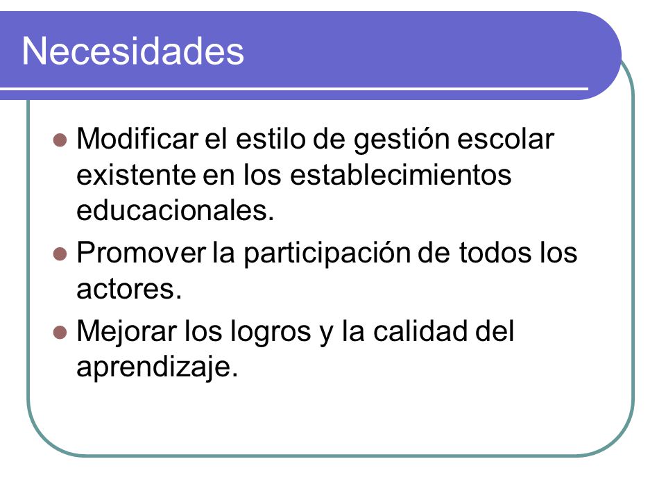 Necesidades Modificar el estilo de gestión escolar existente en los establecimientos educacionales.