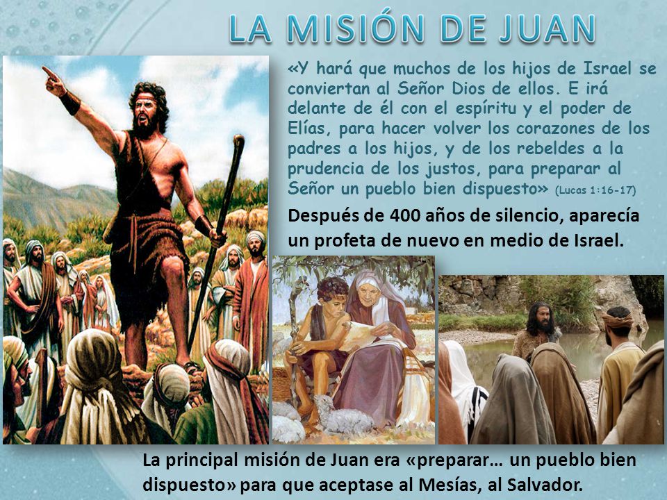 «Y hará que muchos de los hijos de Israel se conviertan al Señor Dios de ellos. E irá delante de él con el espíritu y el poder de Elías, para hacer volver los corazones de los padres a los hijos, y de los rebeldes a la prudencia de los justos, para preparar al Señor un pueblo bien dispuesto» (Lucas 1:16-17)