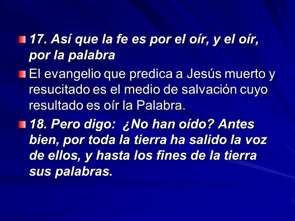 17. Así que la fe es por el oír, y el oír, por la palabra