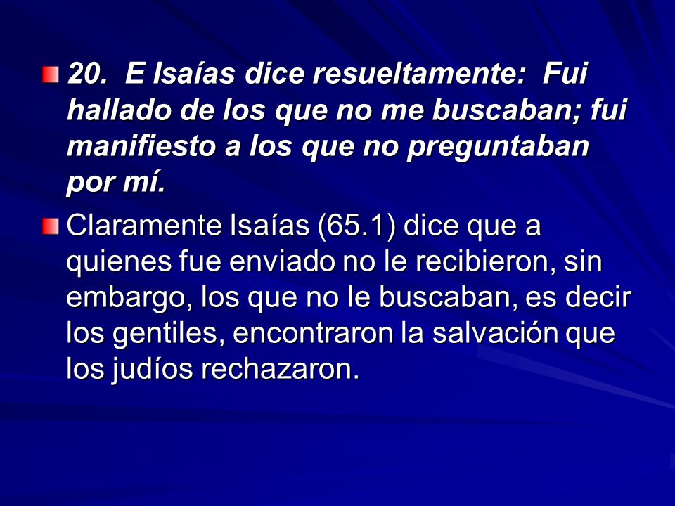 20. E Isaías dice resueltamente: Fui hallado de los que no me buscaban; fui manifiesto a los que no preguntaban por mí.