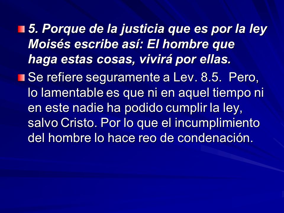5. Porque de la justicia que es por la ley Moisés escribe así: El hombre que haga estas cosas, vivirá por ellas.