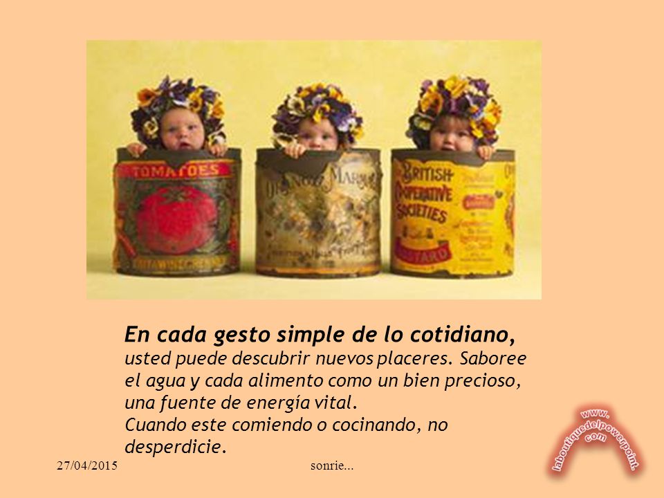 En cada gesto simple de lo cotidiano, usted puede descubrir nuevos placeres. Saboree el agua y cada alimento como un bien precioso,