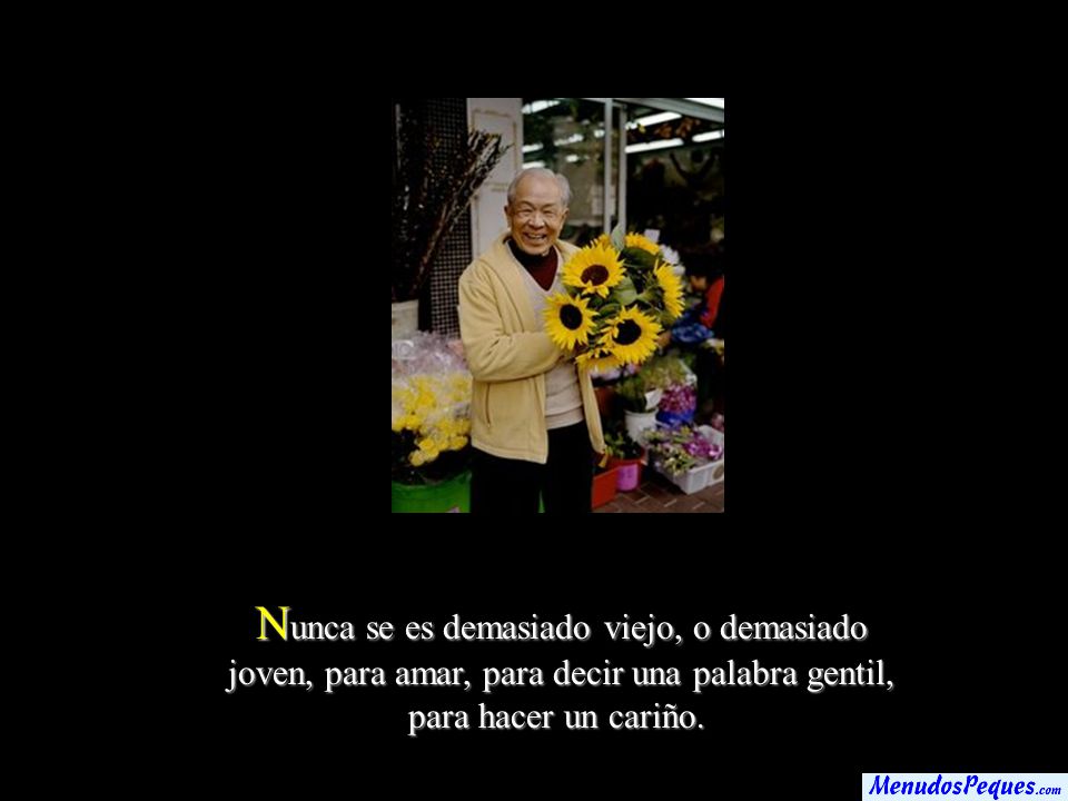 Nunca se es demasiado viejo, o demasiado joven, para amar, para decir una palabra gentil, para hacer un cariño.