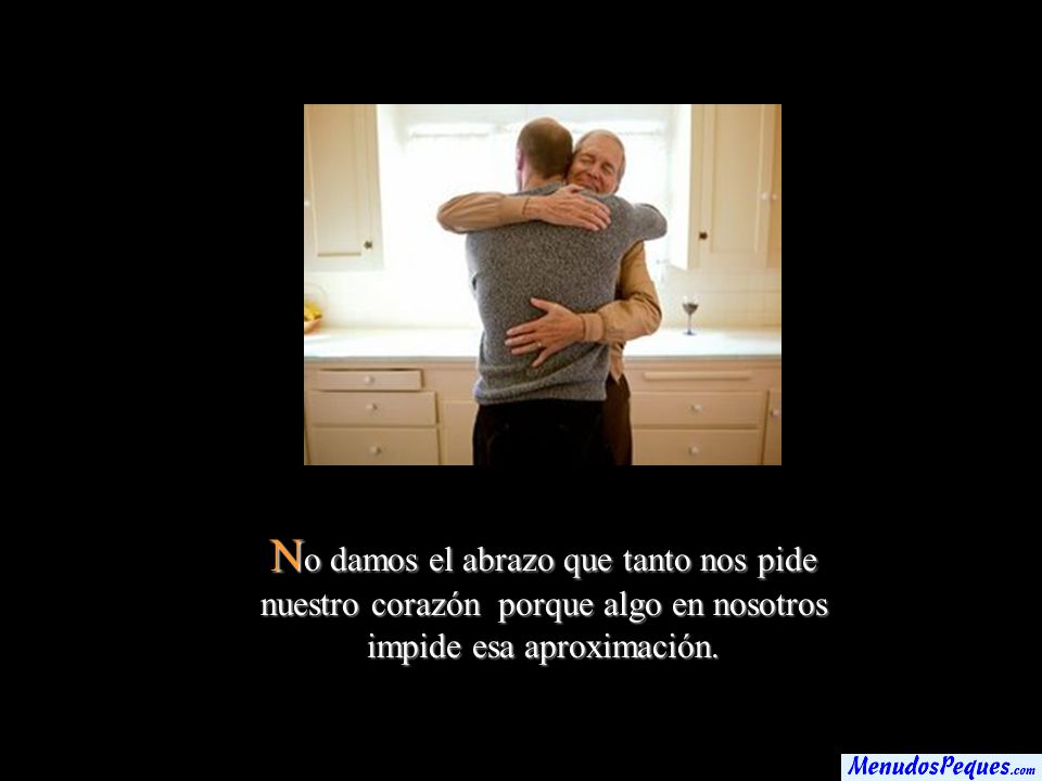 No damos el abrazo que tanto nos pide nuestro corazón porque algo en nosotros impide esa aproximación.