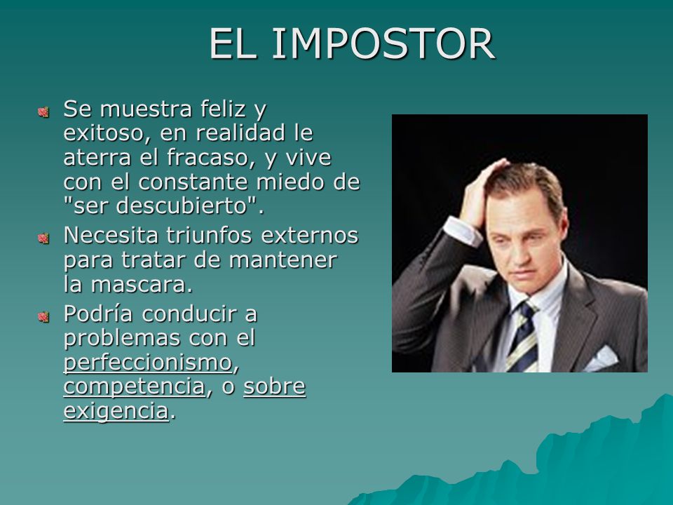 EL IMPOSTOR Se muestra feliz y exitoso, en realidad le aterra el fracaso, y vive con el constante miedo de ser descubierto .