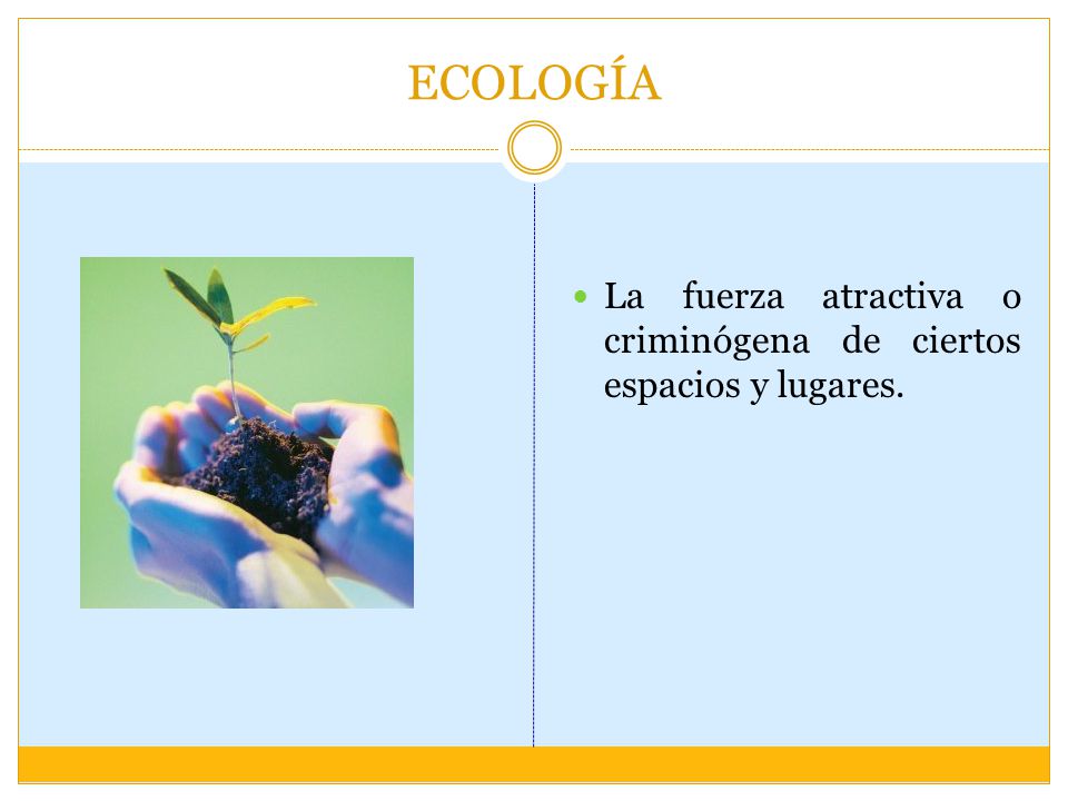 ECOLOGÍA La fuerza atractiva o criminógena de ciertos espacios y lugares.