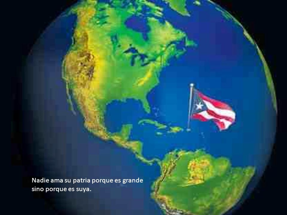 Nadie ama su patria porque es grande sino porque es suya.