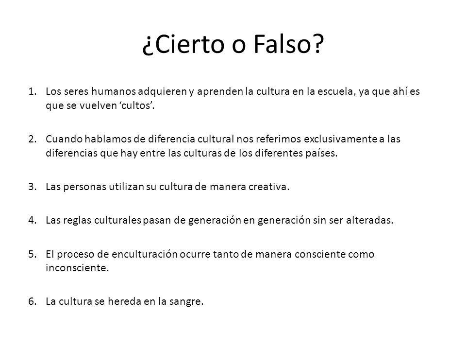 ¿Cierto o Falso Los seres humanos adquieren y aprenden la cultura en la escuela, ya que ahí es que se vuelven ‘cultos’.