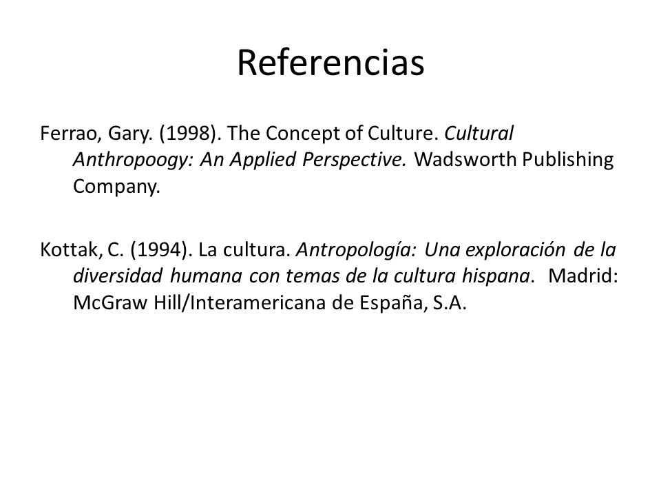Referencias Ferrao, Gary. (1998). The Concept of Culture. Cultural Anthropoogy: An Applied Perspective. Wadsworth Publishing Company.