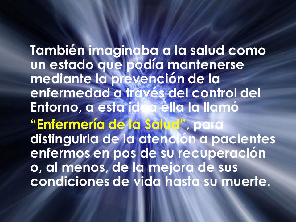 También imaginaba a la salud como un estado que podía mantenerse mediante la prevención de la enfermedad a través del control del Entorno, a esta idea ella la llamó