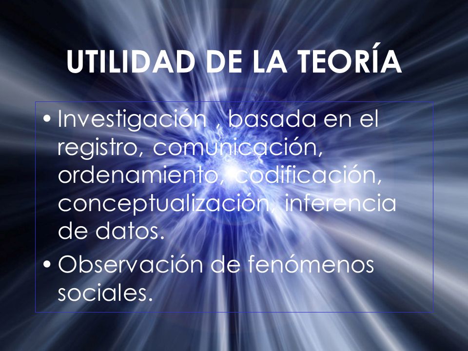 UTILIDAD DE LA TEORÍA Investigación , basada en el registro, comunicación, ordenamiento, codificación, conceptualización, inferencia de datos.