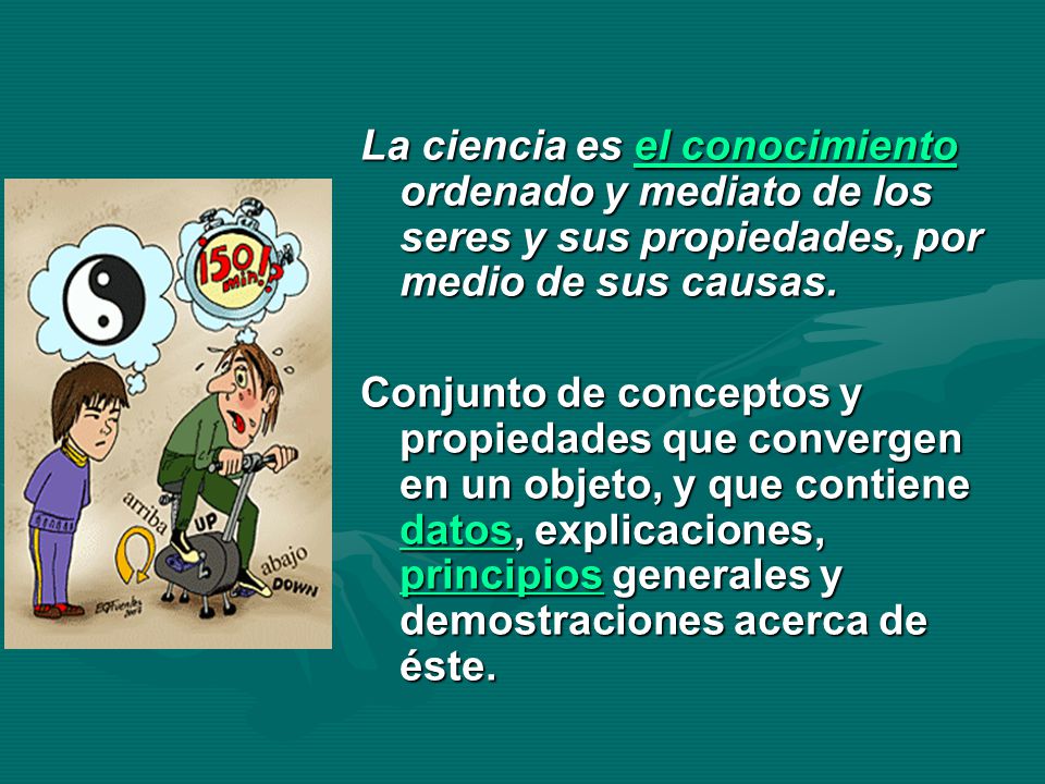 La ciencia es el conocimiento ordenado y mediato de los seres y sus propiedades, por medio de sus causas.