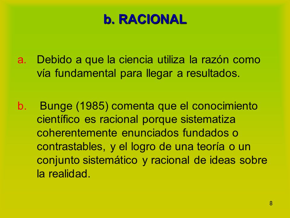 b. RACIONAL Debido a que la ciencia utiliza la razón como vía fundamental para llegar a resultados.
