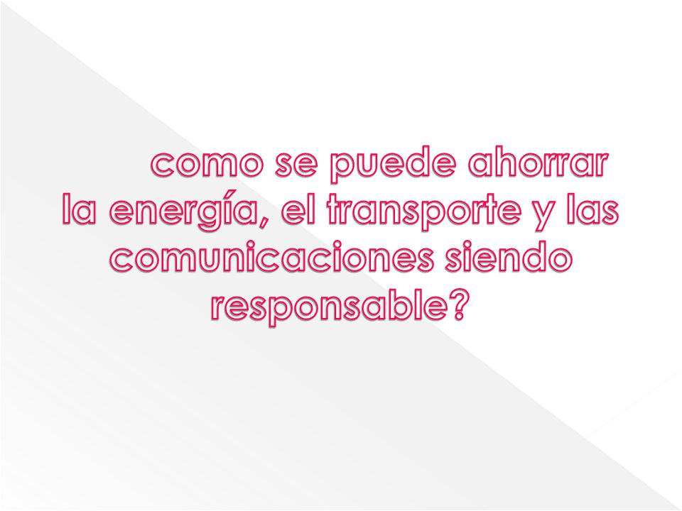 como se puede ahorrar la energía, el transporte y las comunicaciones siendo responsable