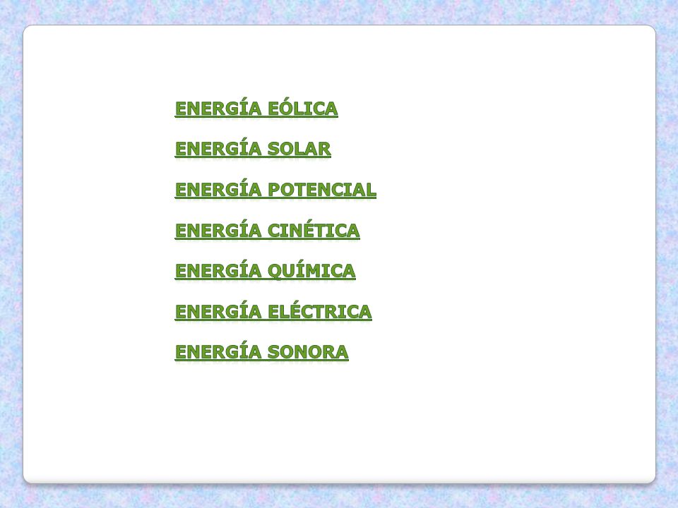 ENERGÍA EÓLICA ENERGÍA SOLAR ENERGÍA POTENCIAL ENERGÍA CINÉTICA ENERGÍA QUÍMICA ENERGÍA ELÉCTRICA ENERGÍA SONORA