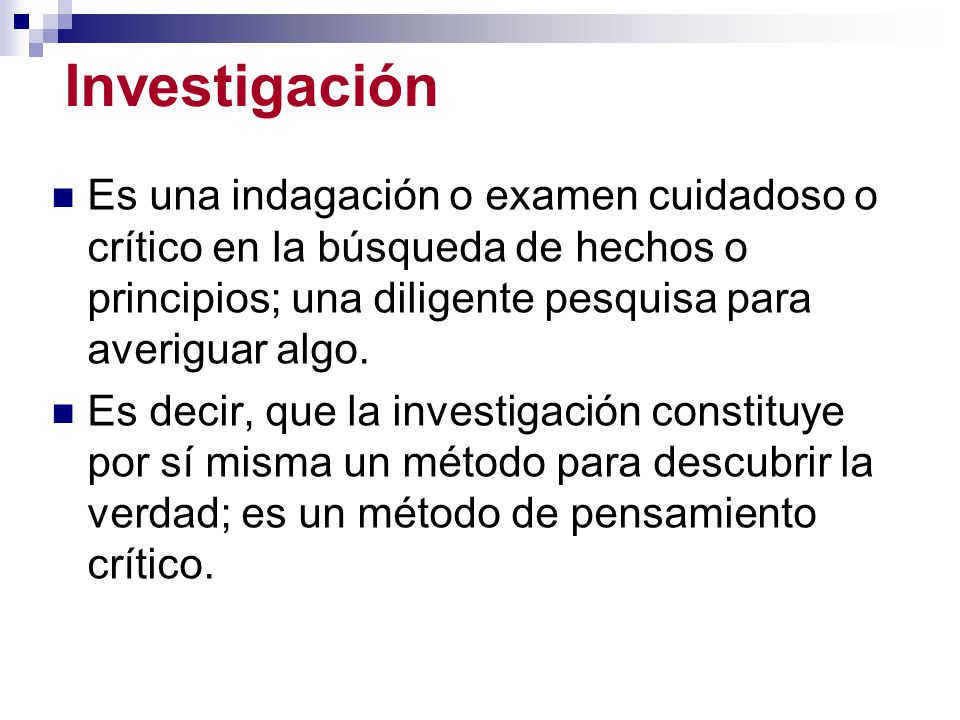 Investigación Es una indagación o examen cuidadoso o crítico en la búsqueda de hechos o principios; una diligente pesquisa para averiguar algo.