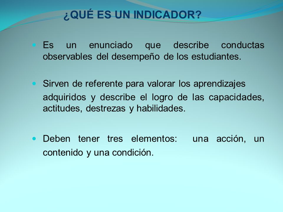 ¿QUÉ ES UN INDICADOR Es un enunciado que describe conductas observables del desempeño de los estudiantes.