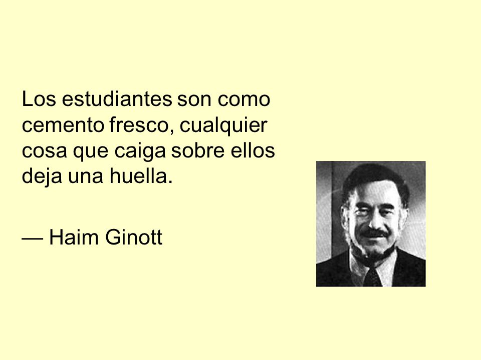 Los estudiantes son como cemento fresco, cualquier cosa que caiga sobre ellos deja una huella.
