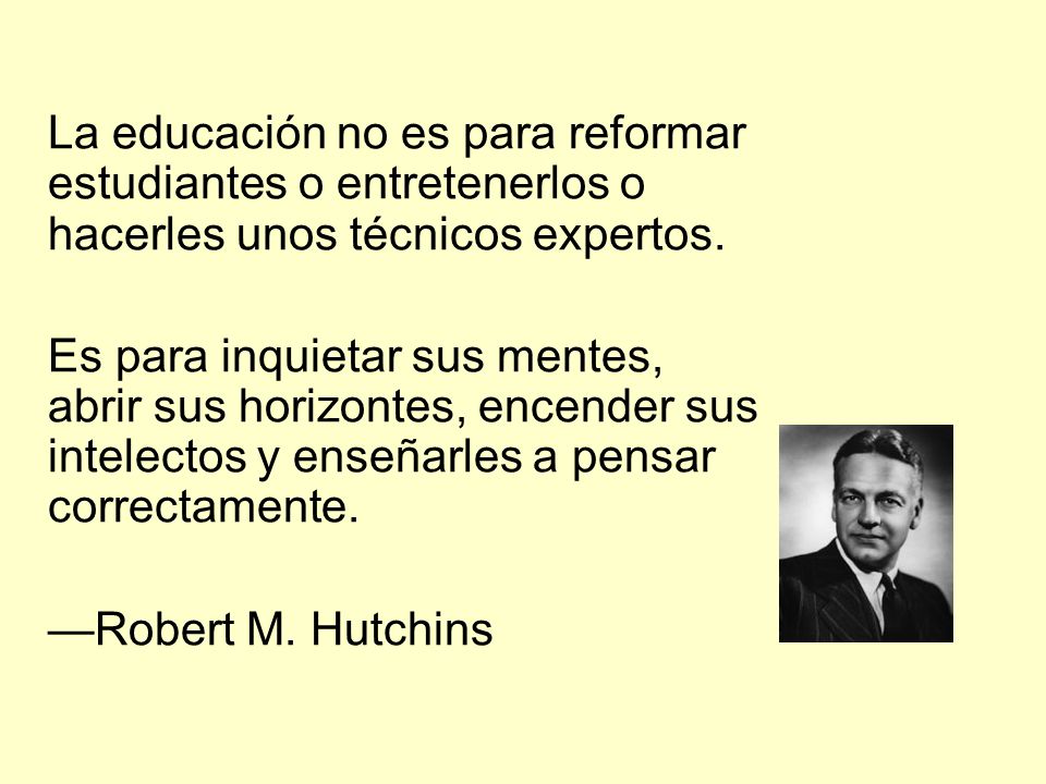 La educación no es para reformar estudiantes o entretenerlos o hacerles unos técnicos expertos.
