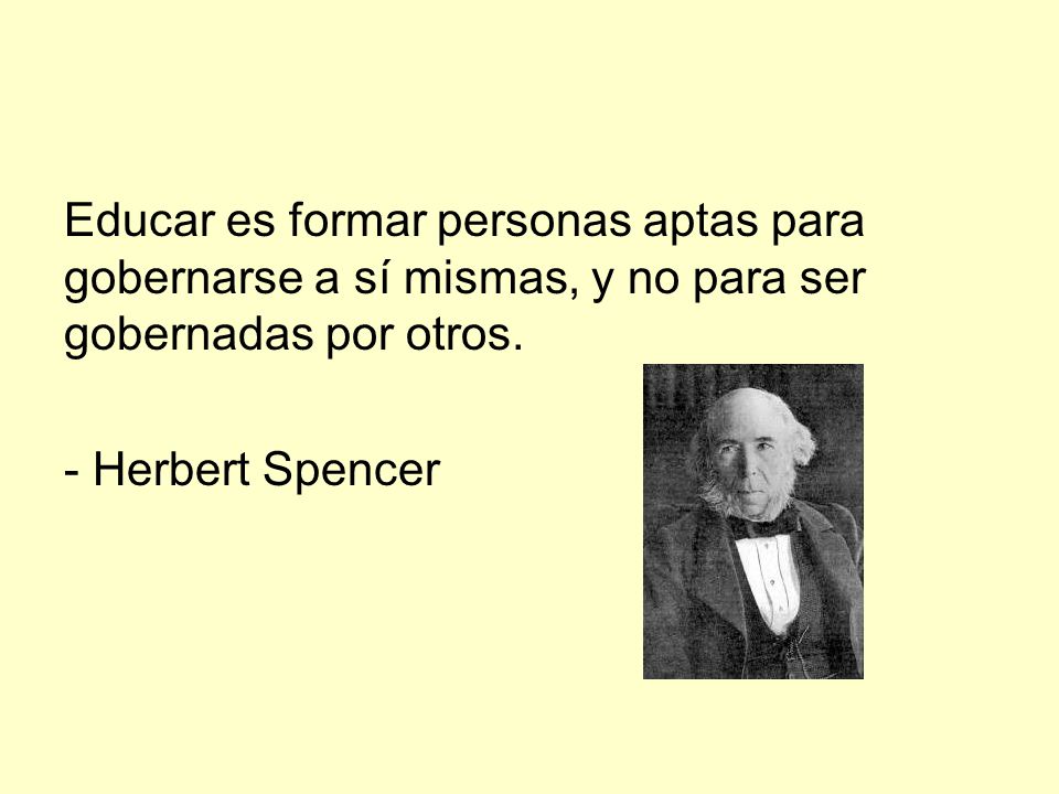 Educar es formar personas aptas para gobernarse a sí mismas, y no para ser gobernadas por otros.