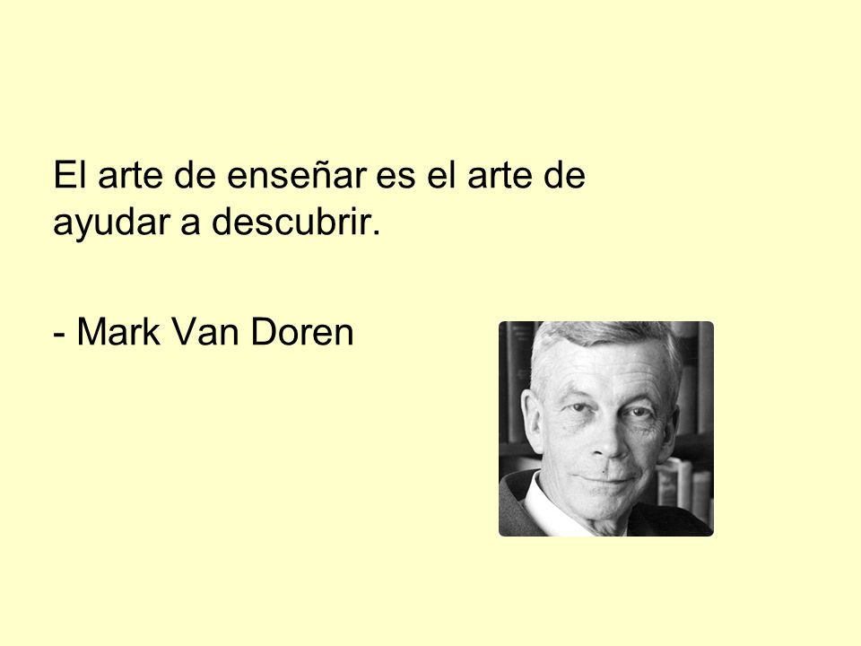 El arte de enseñar es el arte de ayudar a descubrir. - Mark Van Doren