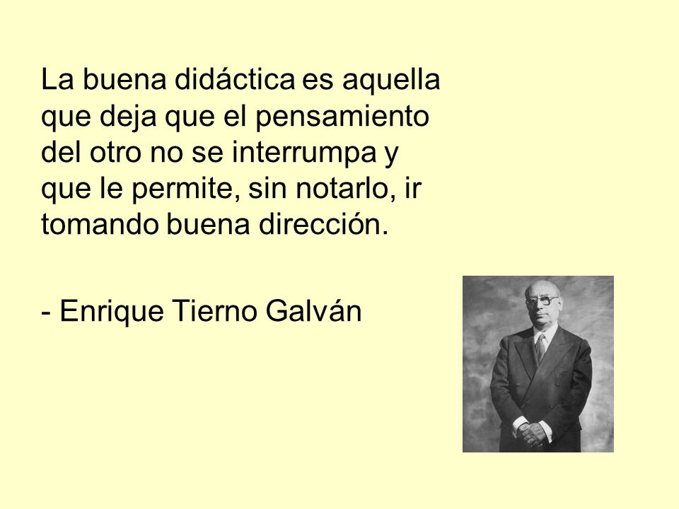 La buena didáctica es aquella que deja que el pensamiento del otro no se interrumpa y que le permite, sin notarlo, ir tomando buena dirección.
