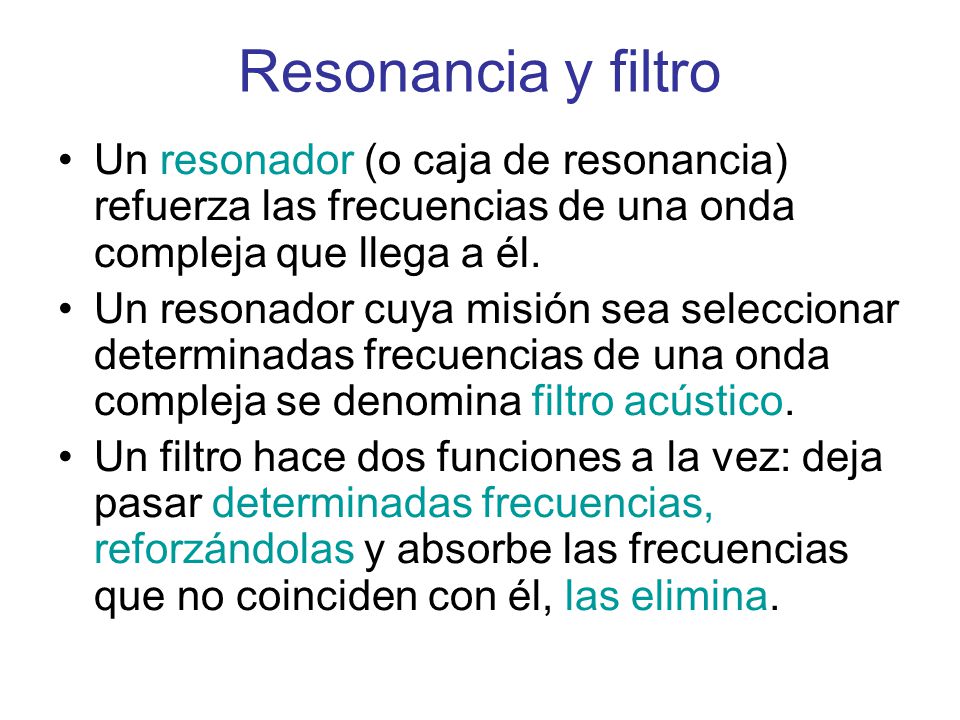 Resonancia y filtro Un resonador (o caja de resonancia) refuerza las frecuencias de una onda compleja que llega a él.