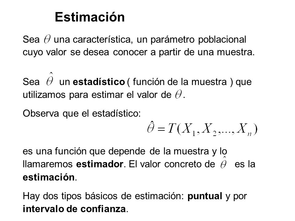 Estimación Sea una característica, un parámetro poblacional cuyo valor se desea conocer a partir de una muestra.