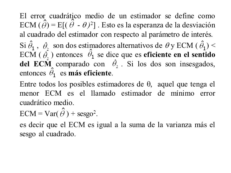 El error cuadrático medio de un estimador se define como ECM ( ) = E[( -  )2] . Esto es la esperanza de la desviación al cuadrado del estimador con respecto al parámetro de interés.