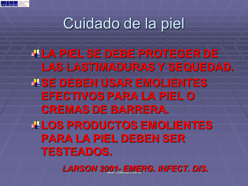 Cuidado de la piel LA PIEL SE DEBE PROTEGER DE LAS LASTIMADURAS Y SEQUEDAD. SE DEBEN USAR EMOLIENTES EFECTIVOS PARA LA PIEL O CREMAS DE BARRERA.