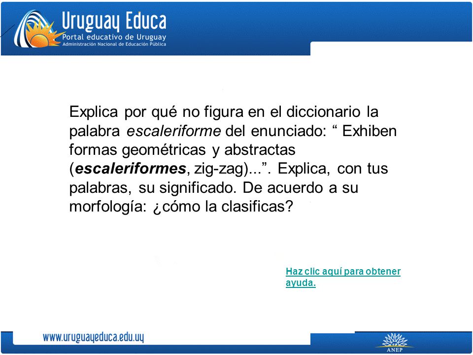 Explica por qué no figura en el diccionario la palabra escaleriforme del enunciado: Exhiben formas geométricas y abstractas (escaleriformes, zig-zag)... . Explica, con tus palabras, su significado. De acuerdo a su morfología: ¿cómo la clasificas