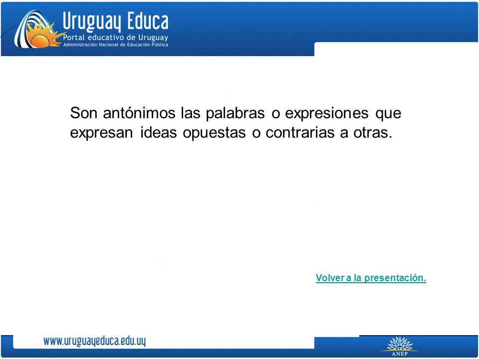 Son antónimos las palabras o expresiones que expresan ideas opuestas o contrarias a otras.