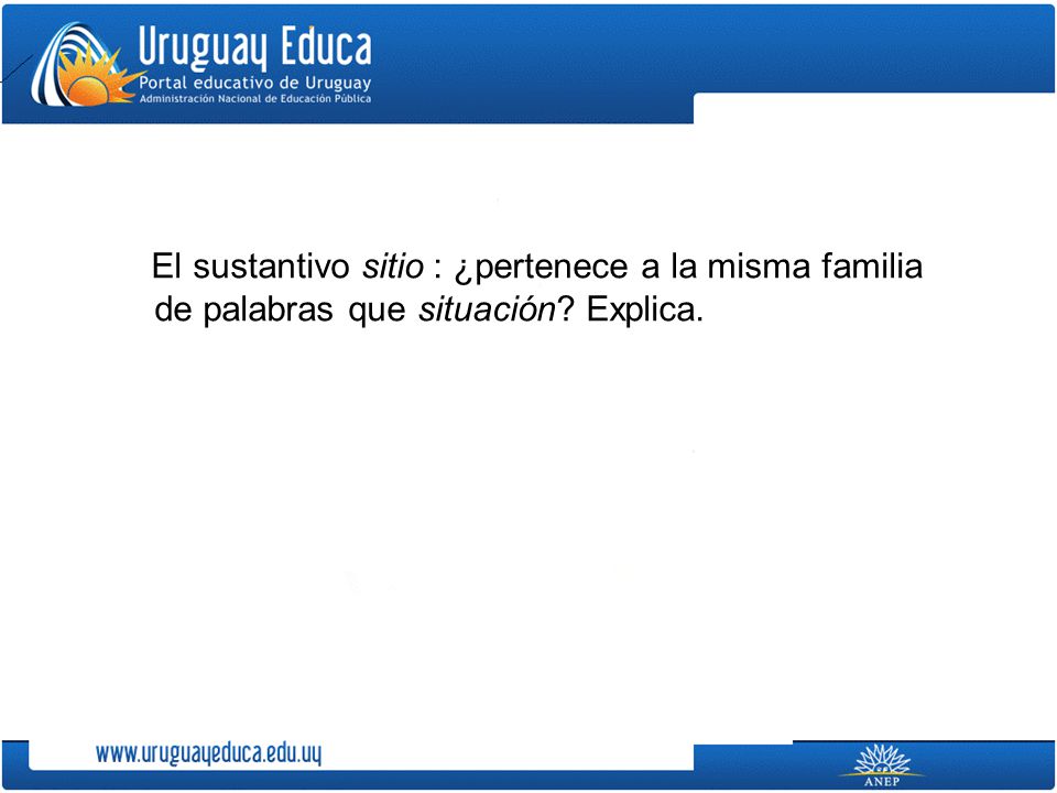 El sustantivo sitio : ¿pertenece a la misma familia de palabras que situación Explica.