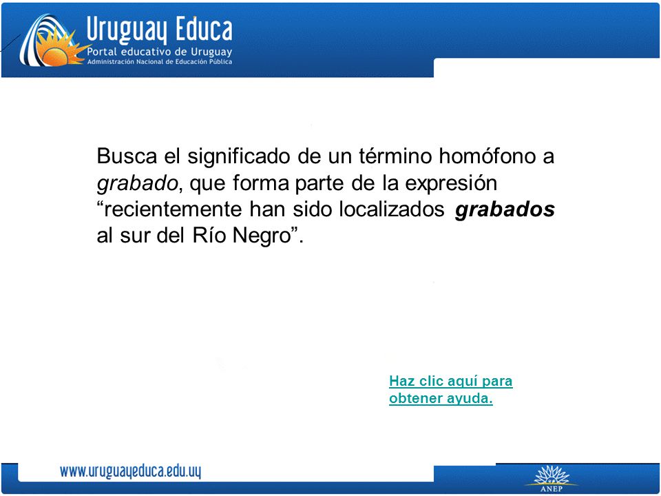 Busca el significado de un término homófono a grabado, que forma parte de la expresión recientemente han sido localizados grabados al sur del Río Negro .