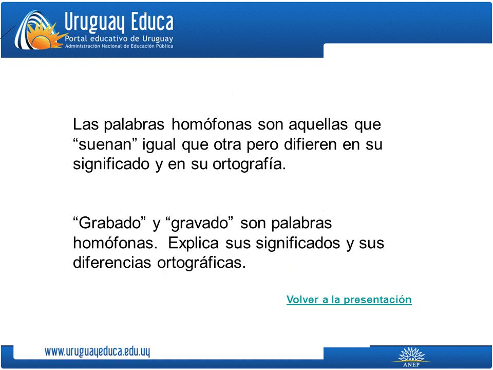 Las palabras homófonas son aquellas que suenan igual que otra pero difieren en su significado y en su ortografía.