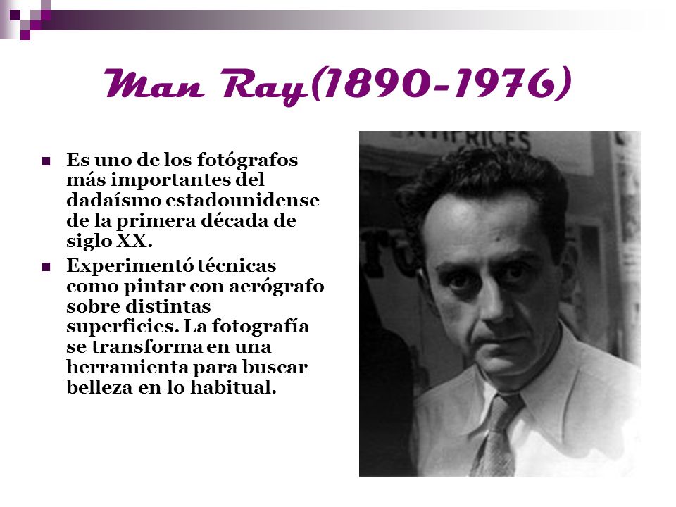 Man Ray( ) Es uno de los fotógrafos más importantes del dadaísmo estadounidense de la primera década de siglo XX.