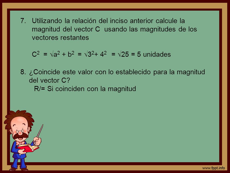 Utilizando la relación del inciso anterior calcule la magnitud del vector C usando las magnitudes de los vectores restantes C2 = √a2 + b2 = √ = √25 = 5 unidades