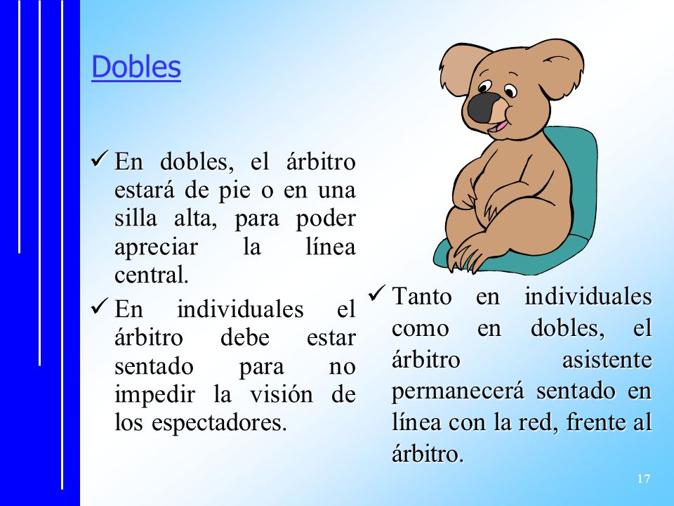 Dobles En dobles, el árbitro estará de pie o en una silla alta, para poder apreciar la línea central.