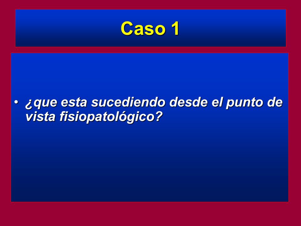 Caso 1 ¿que esta sucediendo desde el punto de vista fisiopatológico