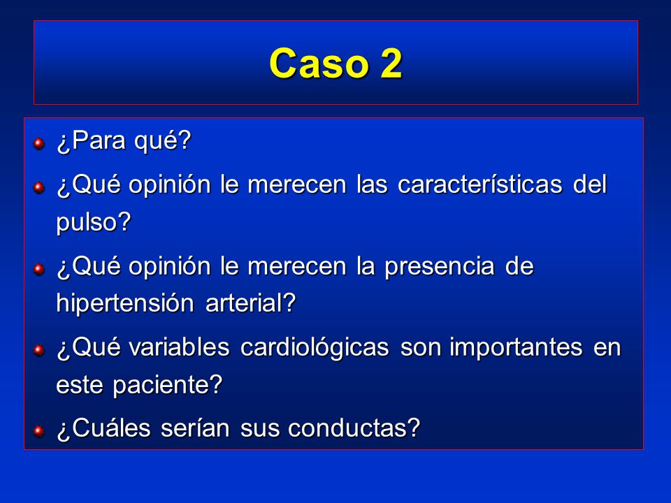 Caso 2 ¿Para qué ¿Qué opinión le merecen las características del pulso ¿Qué opinión le merecen la presencia de hipertensión arterial