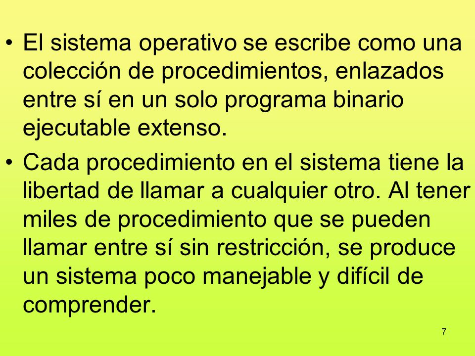 El sistema operativo se escribe como una colección de procedimientos, enlazados entre sí en un solo programa binario ejecutable extenso.