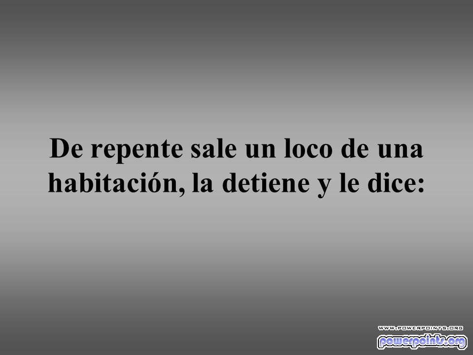 De repente sale un loco de una habitación, la detiene y le dice: